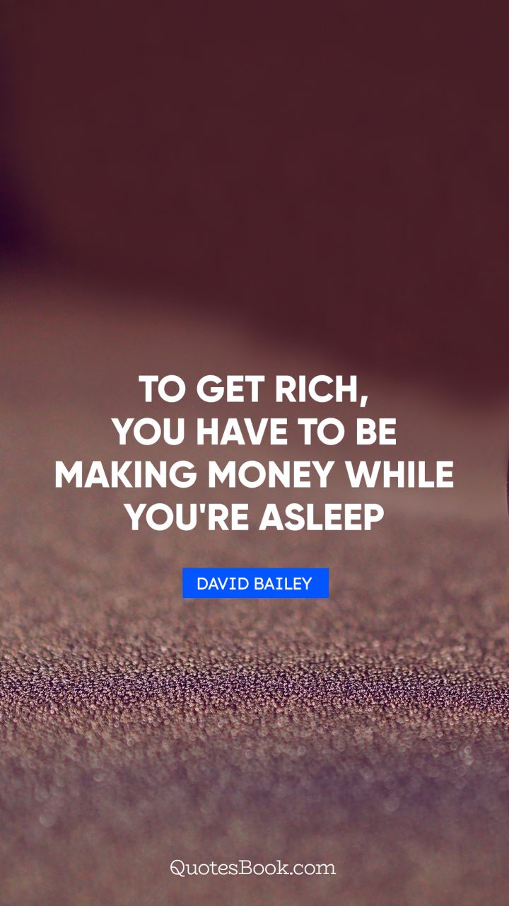 To get rich, you have to be making money while you're asleep. - Quote by David Bailey