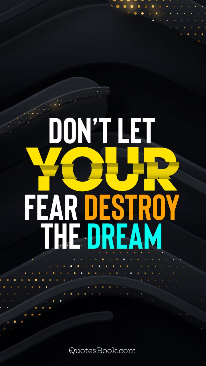 Don’t let your fear destroy the dream. - Quote by QuotesBook
