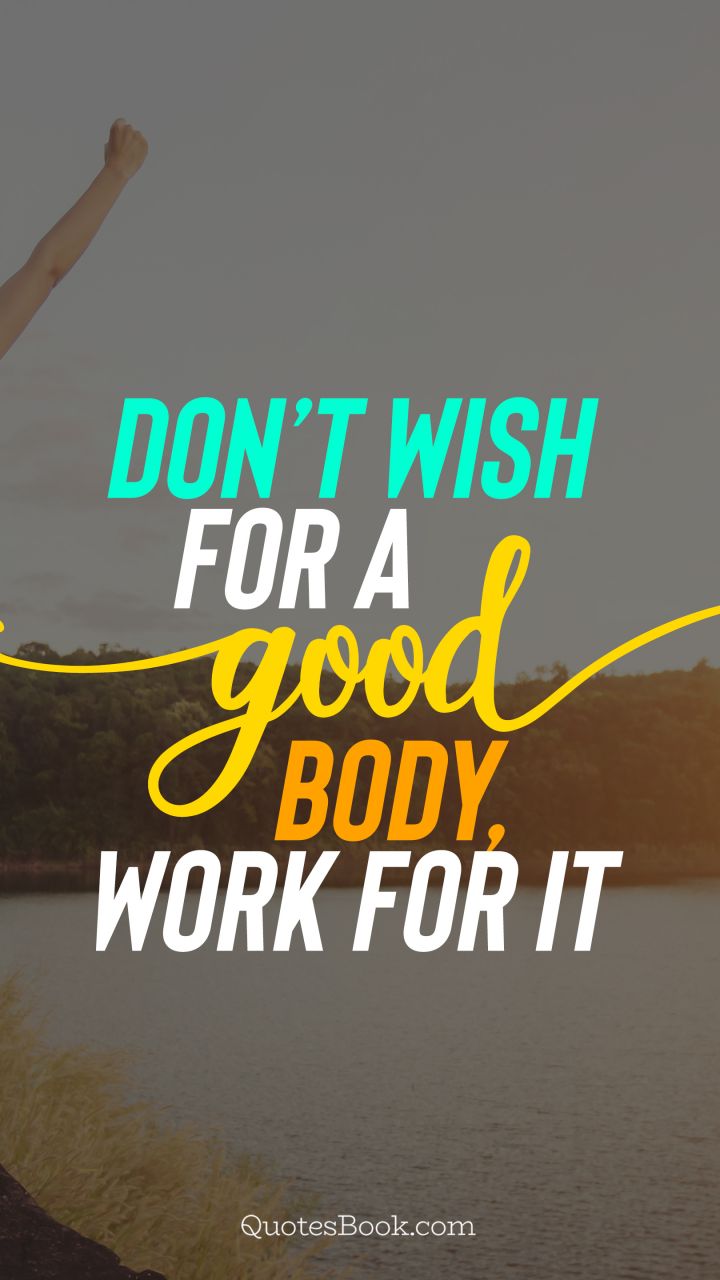 Don’t wish for a good body, work for it