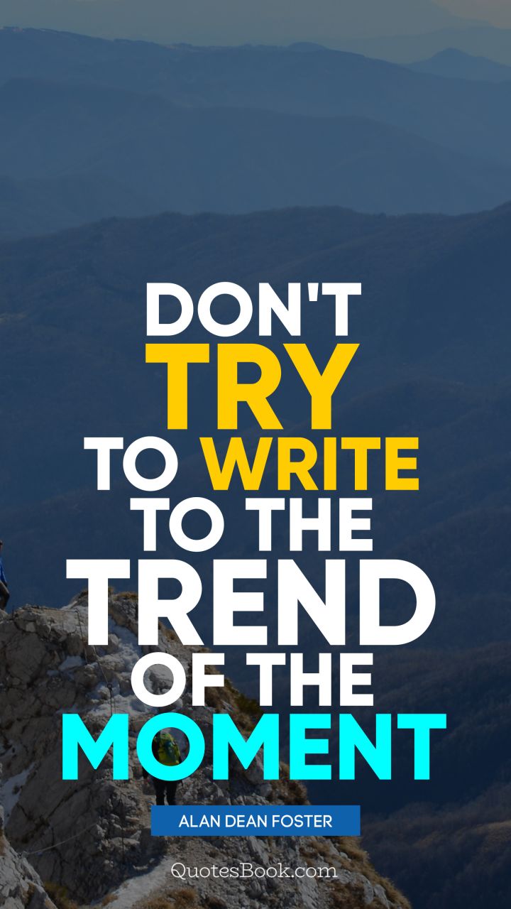 Don't try to write to the trend of the moment. - Quote by Alan Dean Foster