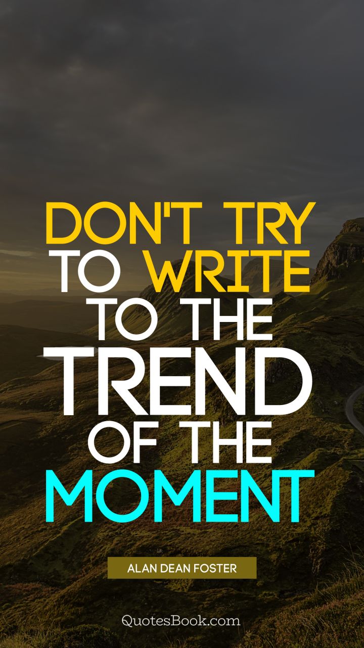 Don't try to write to the trend of the moment. - Quote by Alan Dean Foster