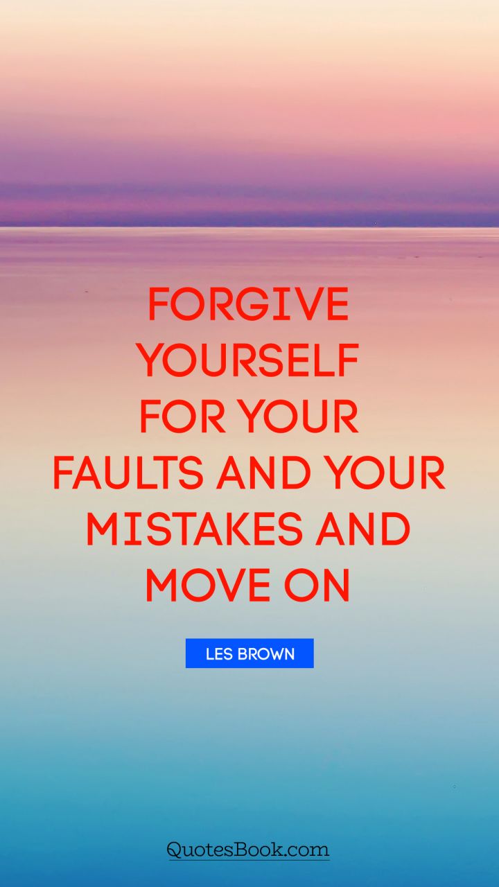 Forgive yourself for your faults and your mistakes and move on. - Quote by Les Brown