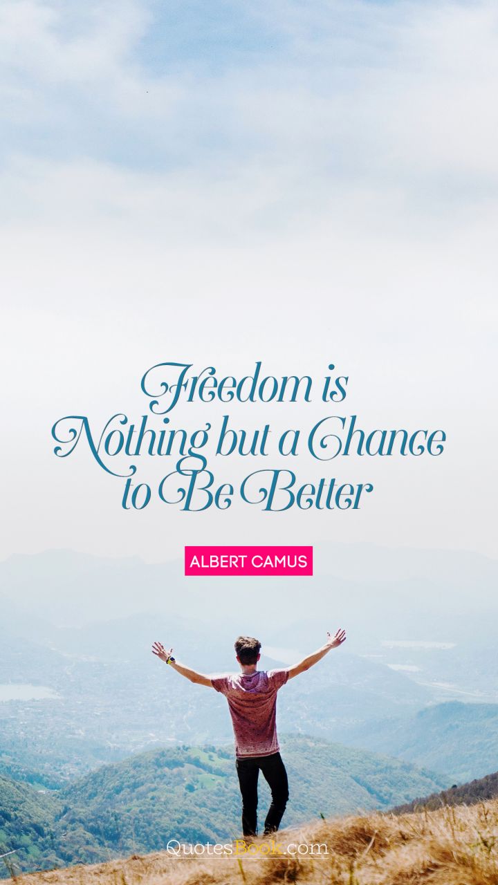 Freedom is nothing but a chance to be better. - Quote by Albert Camus