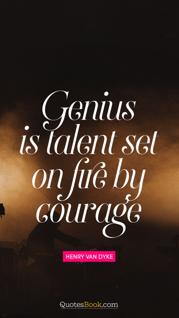 Genius is talent set on fire by courage. - Quote by Henry Van Dyke