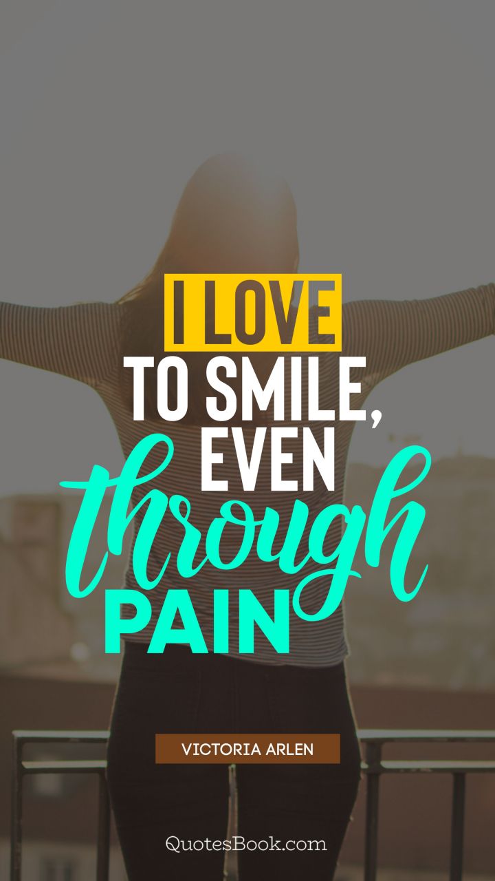 I love to smile, even through pain. - Quote by Victoria Arlen