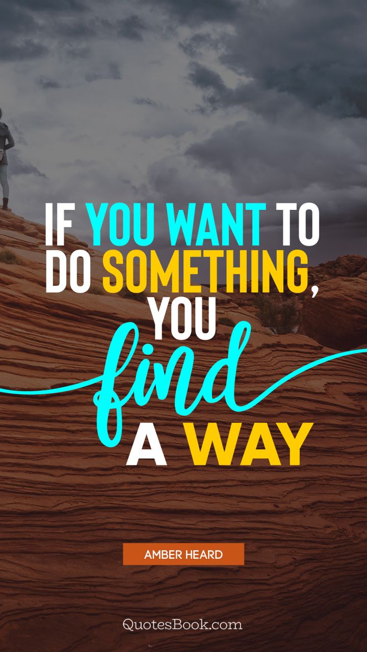 If you want to do something, you find a way. - Quote by Amber Heard