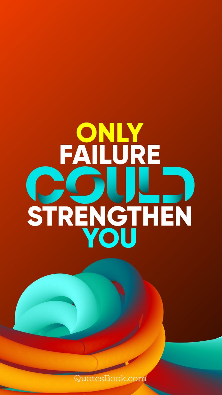 Only failure could strengthen you. - Quote by QuotesBook
