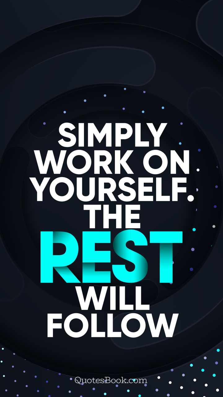 Simply work on yourself. The rest will follow