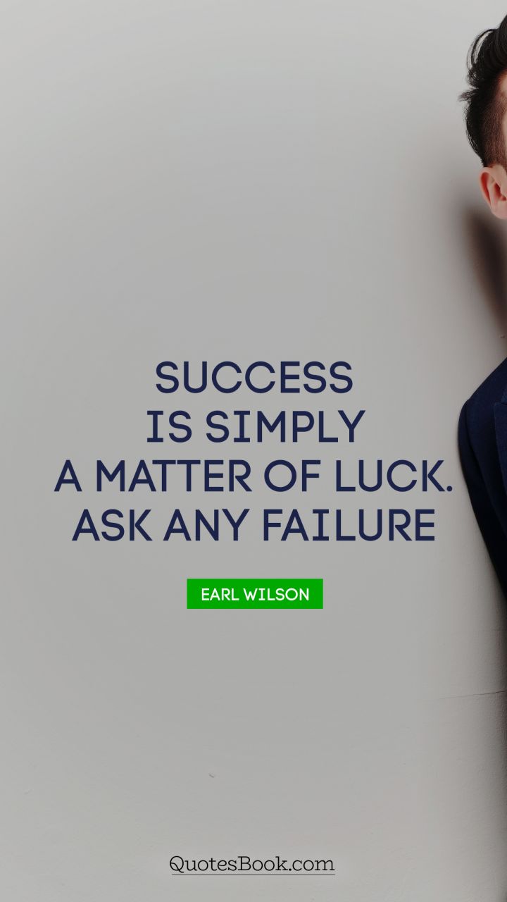 Success is simply a matter of luck. Ask any failure. - Quote by Earl Wilson