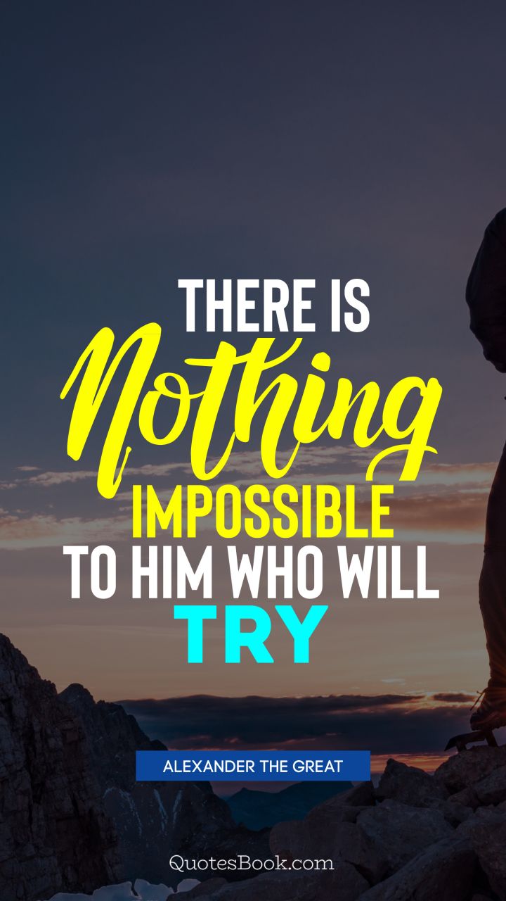 There is nothing impossible to him who will try. - Quote by Alexander the Great