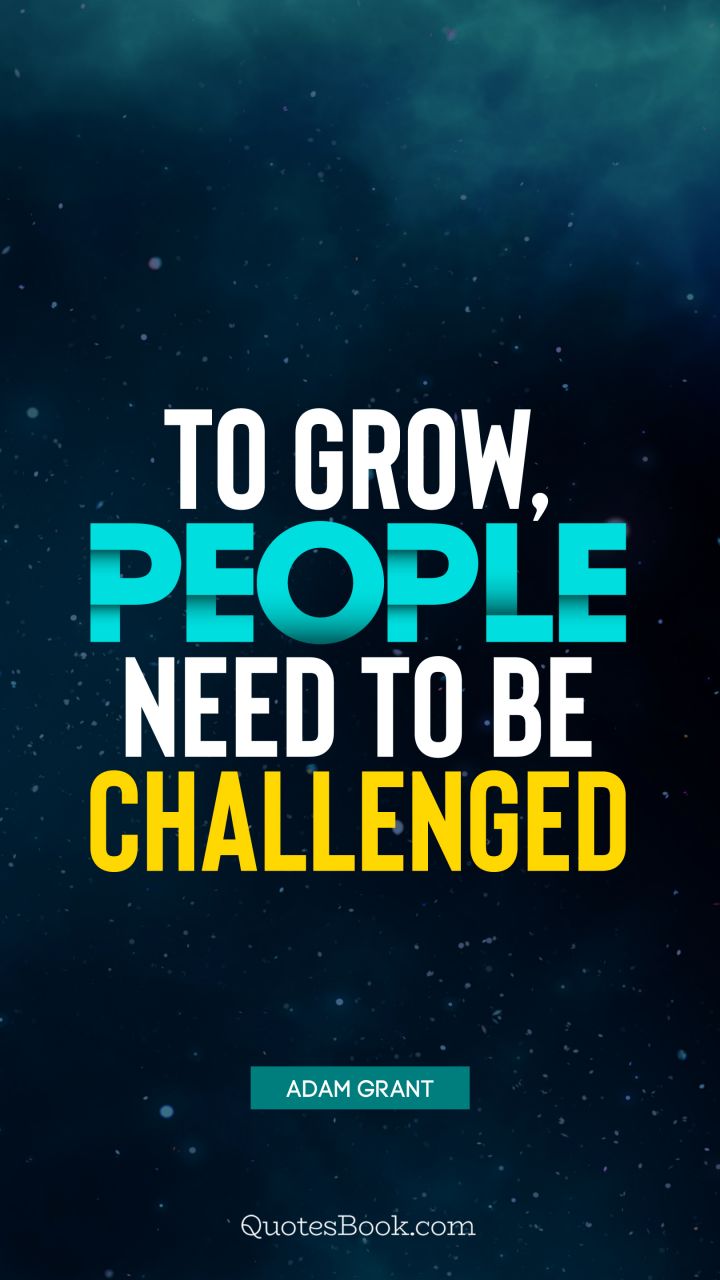 To grow, people need to be challenged. - Quote by Adam Grant