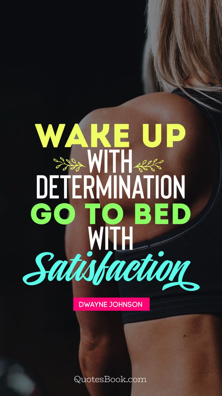 Wake up with determination, go to bed with satisfaction. - Quote by Dwayne Johnson