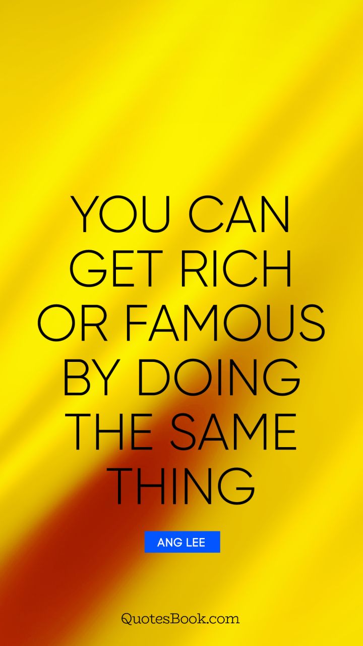 You can get rich or famous by doing the same thing. - Quote by Ang Lee
