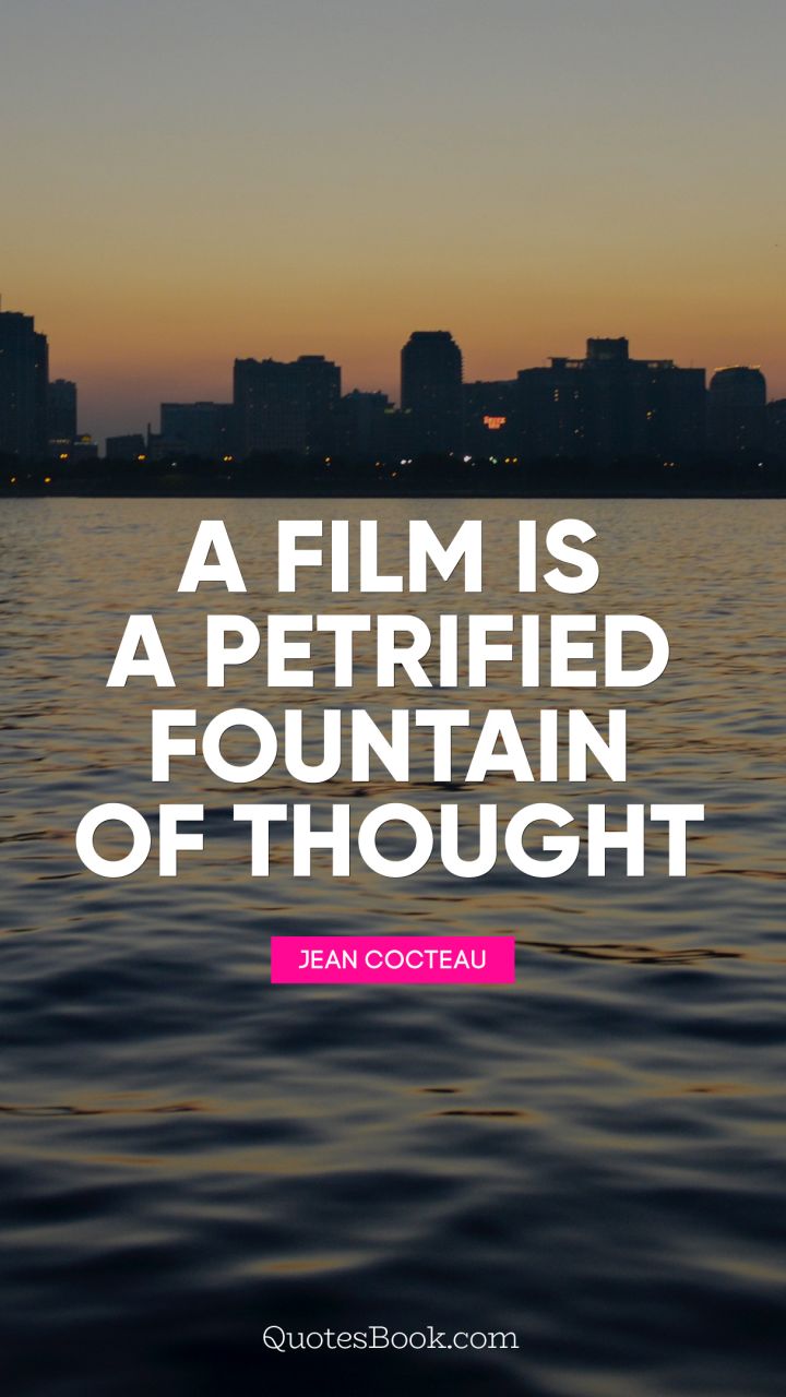 A film is a petrified fountain of thought. - Quote by Jean Cocteau