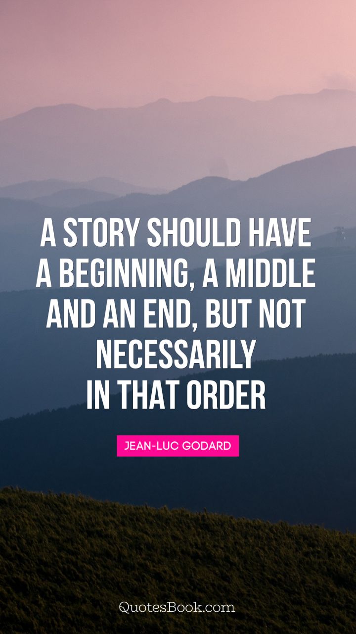 A story should have a beginning, a middle and an end, but not necessarily in that order. - Quote by Jean-Luc Godard