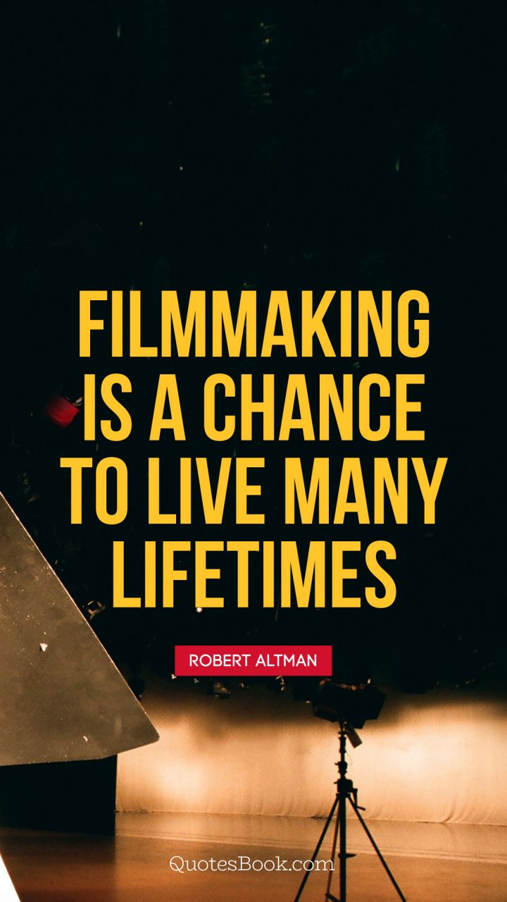 Filmmaking is a chance to live many lifetimes. - Quote by Robert Altman