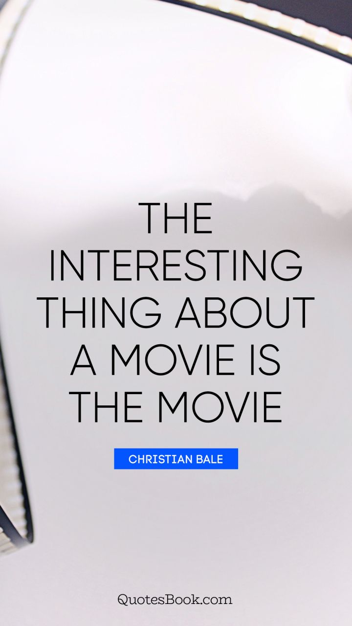 The interesting thing about a movie is the movie. - Quote by Christian Bale