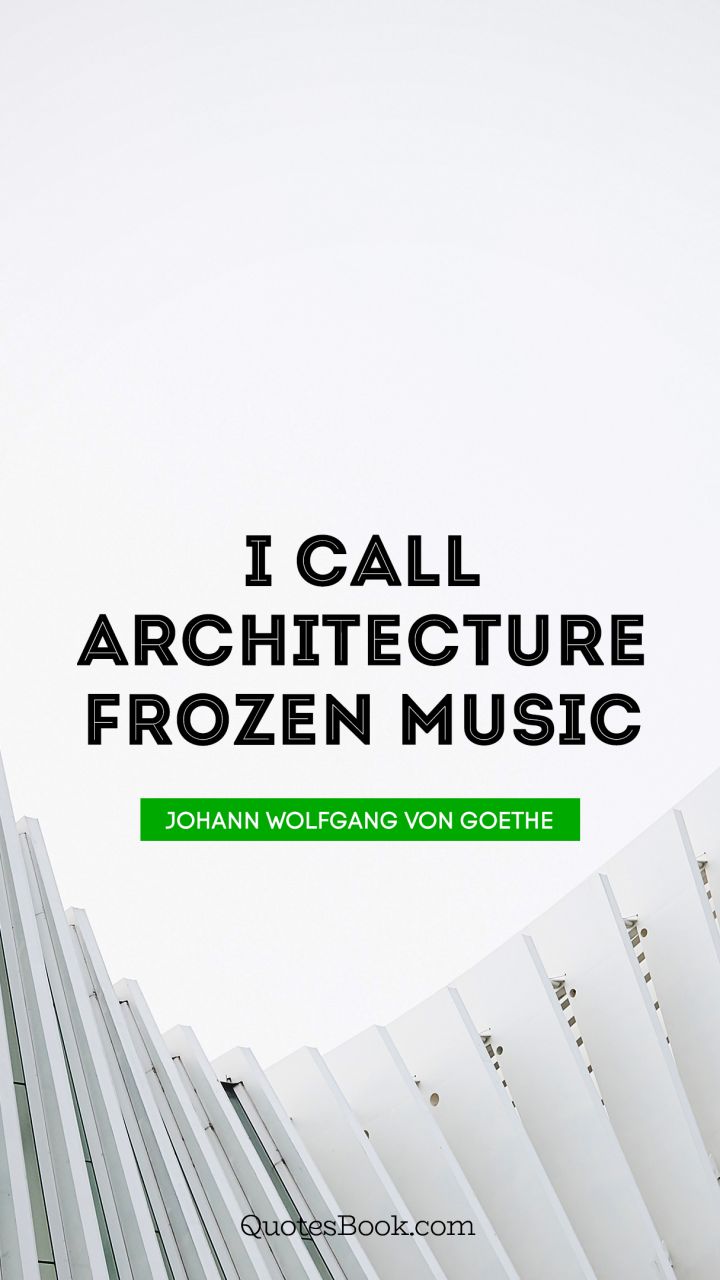 I call architecture frozen music. - Quote by Johann Wolfgang von Goethe