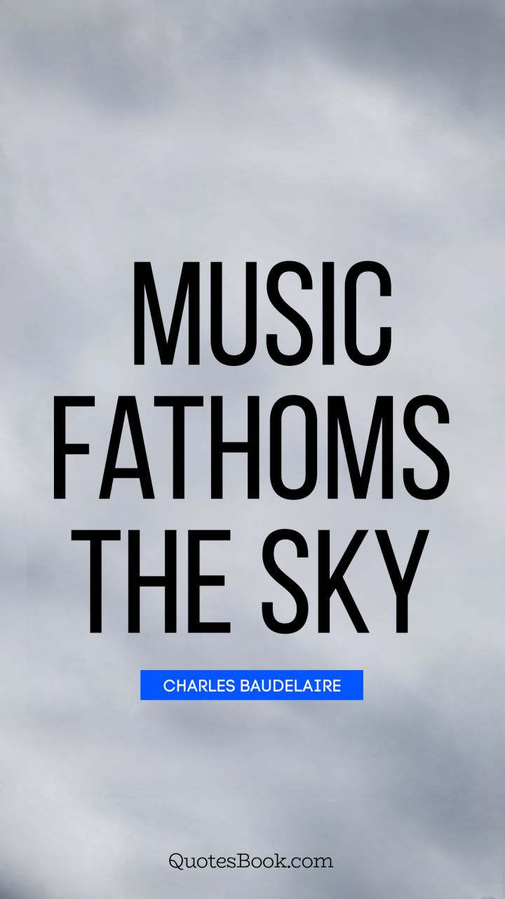 Music fathoms the sky. - Quote by Charles Baudelaire