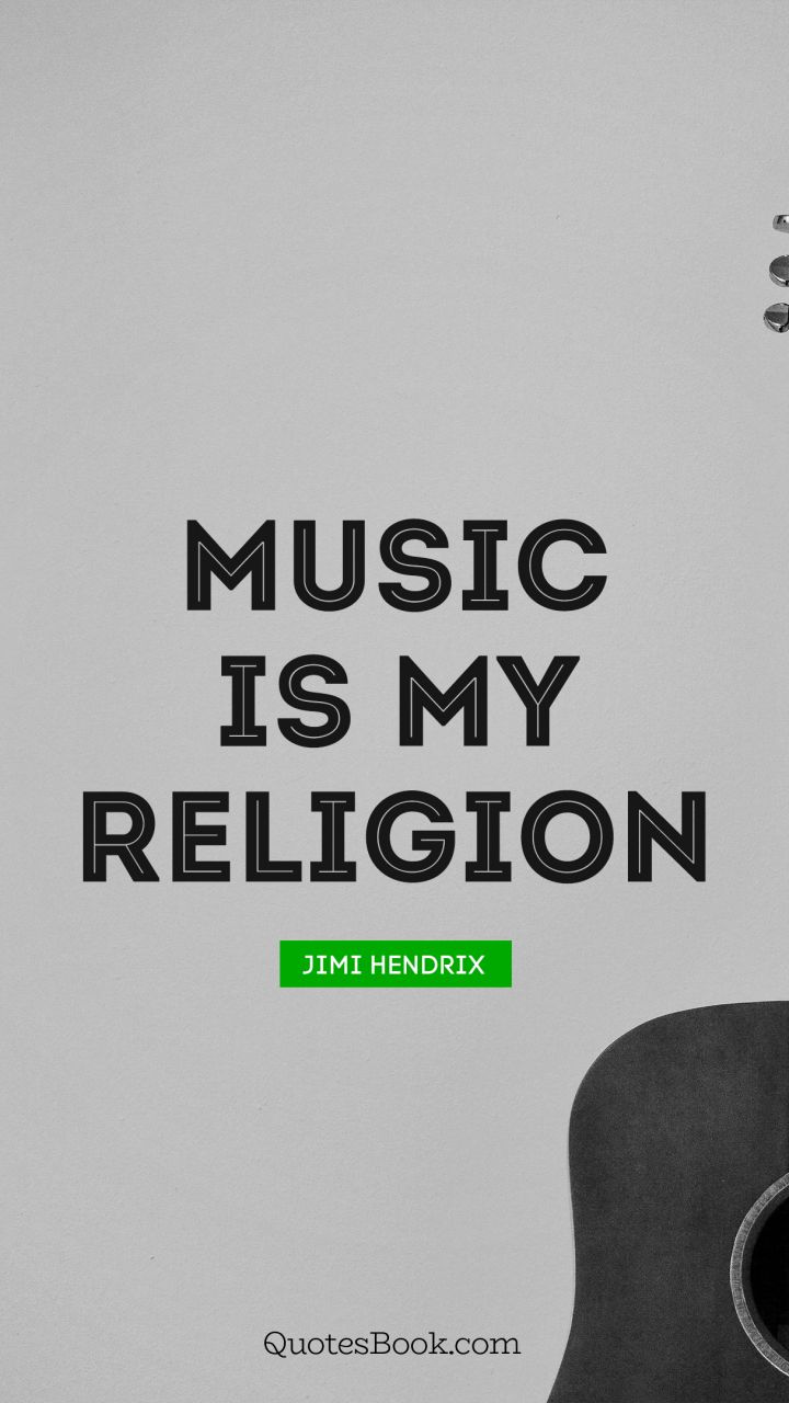 Music is my religion. - Quote by Jimi Hendrix