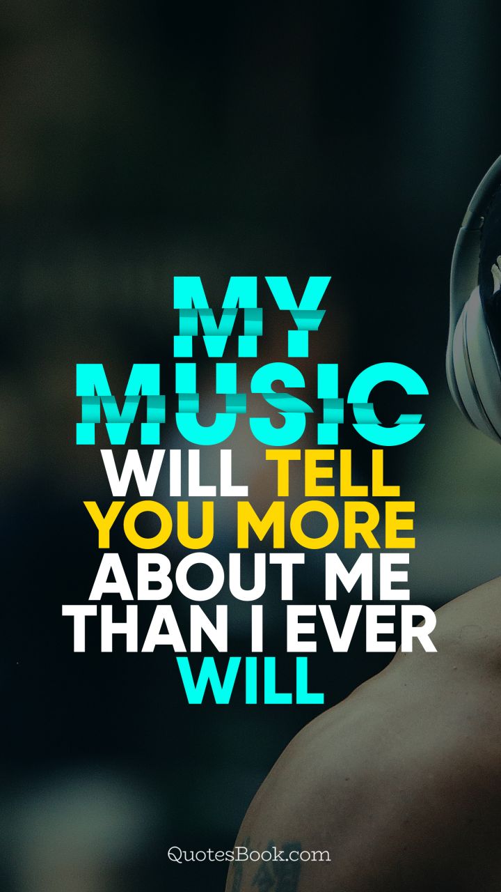 My music will tell you more about me than I ever will