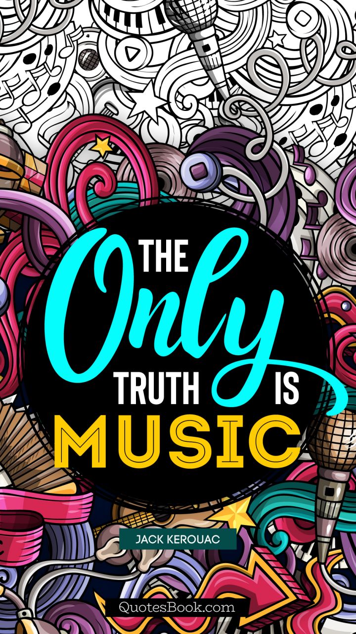 The only truth is music. - Quote by Jack Kerouac