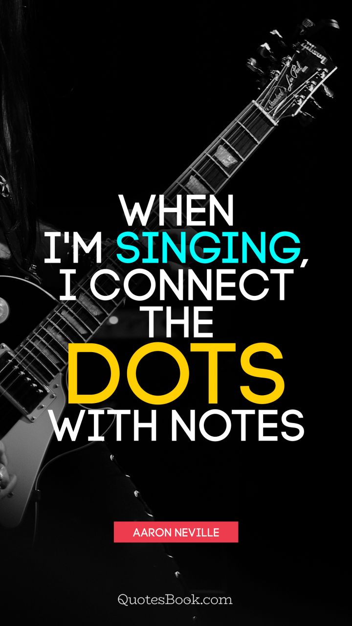 When I'm singing, I connect the dots with notes. - Quote by Aaron Neville