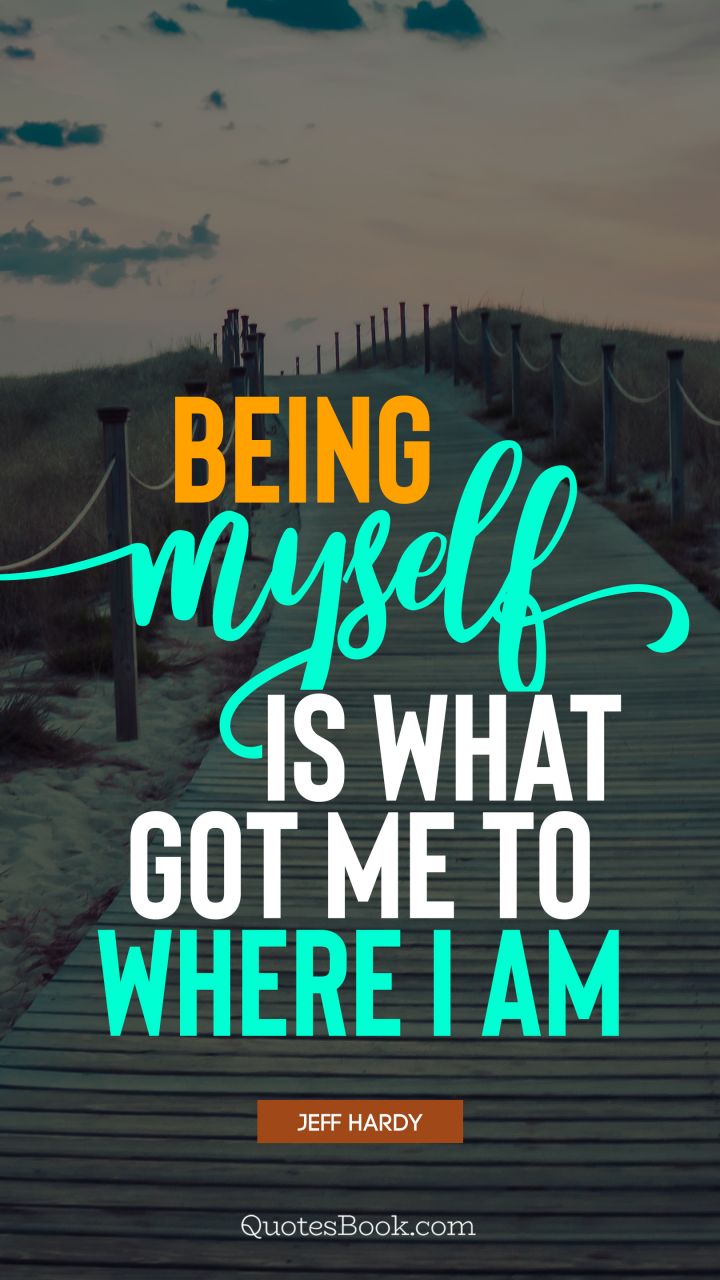 Being myself is what got me to where I am. - Quote by Jeff Hardy