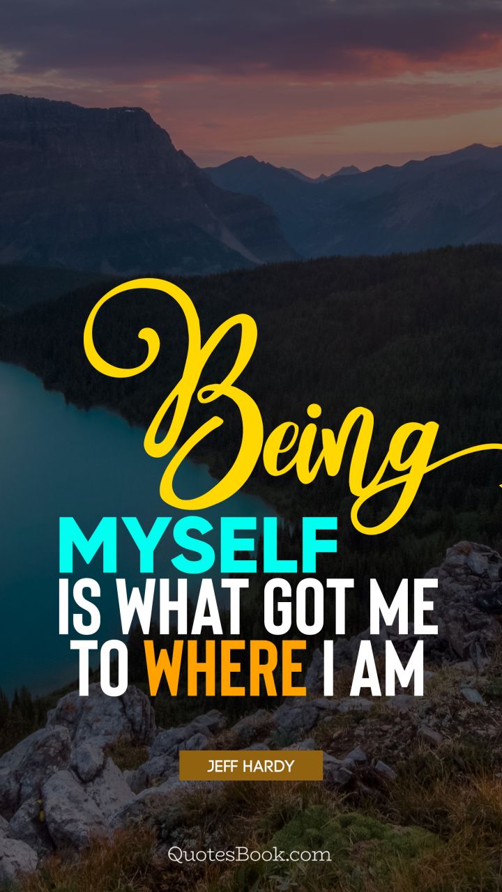 Being myself is what got me to where I am. - Quote by Jeff Hardy