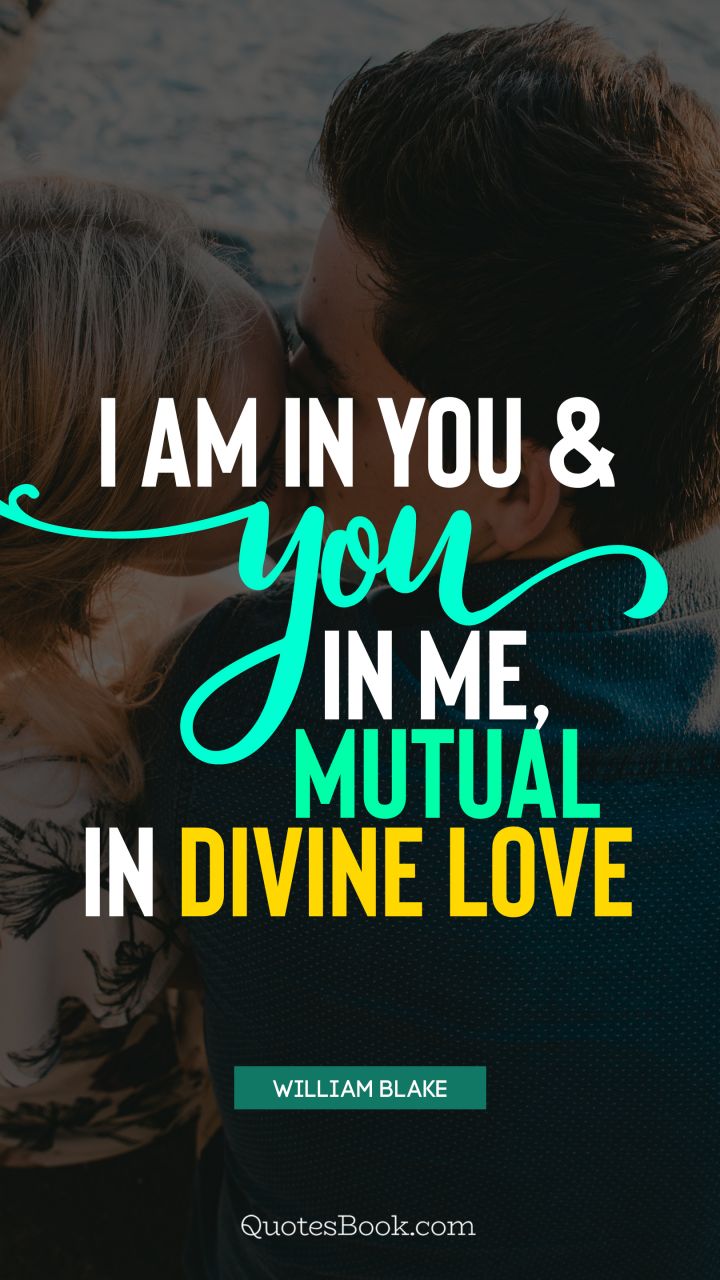 I am in you and you in me, mutual in divine love. - Quote by William Blake 