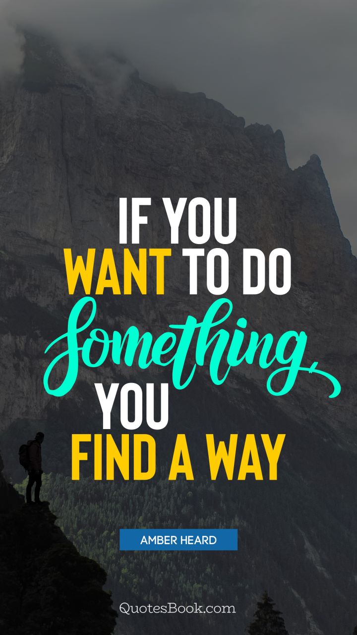 If you want to do something, you find a way. - Quote by Amber Heard