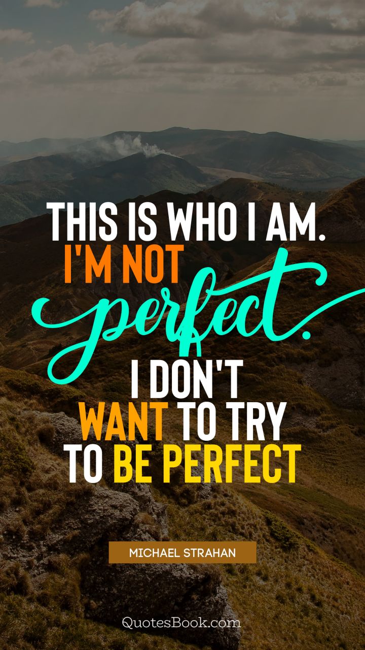 This is who I am. I'm not perfect. I don't want to try to be perfect. - Quote by Michael Strahan