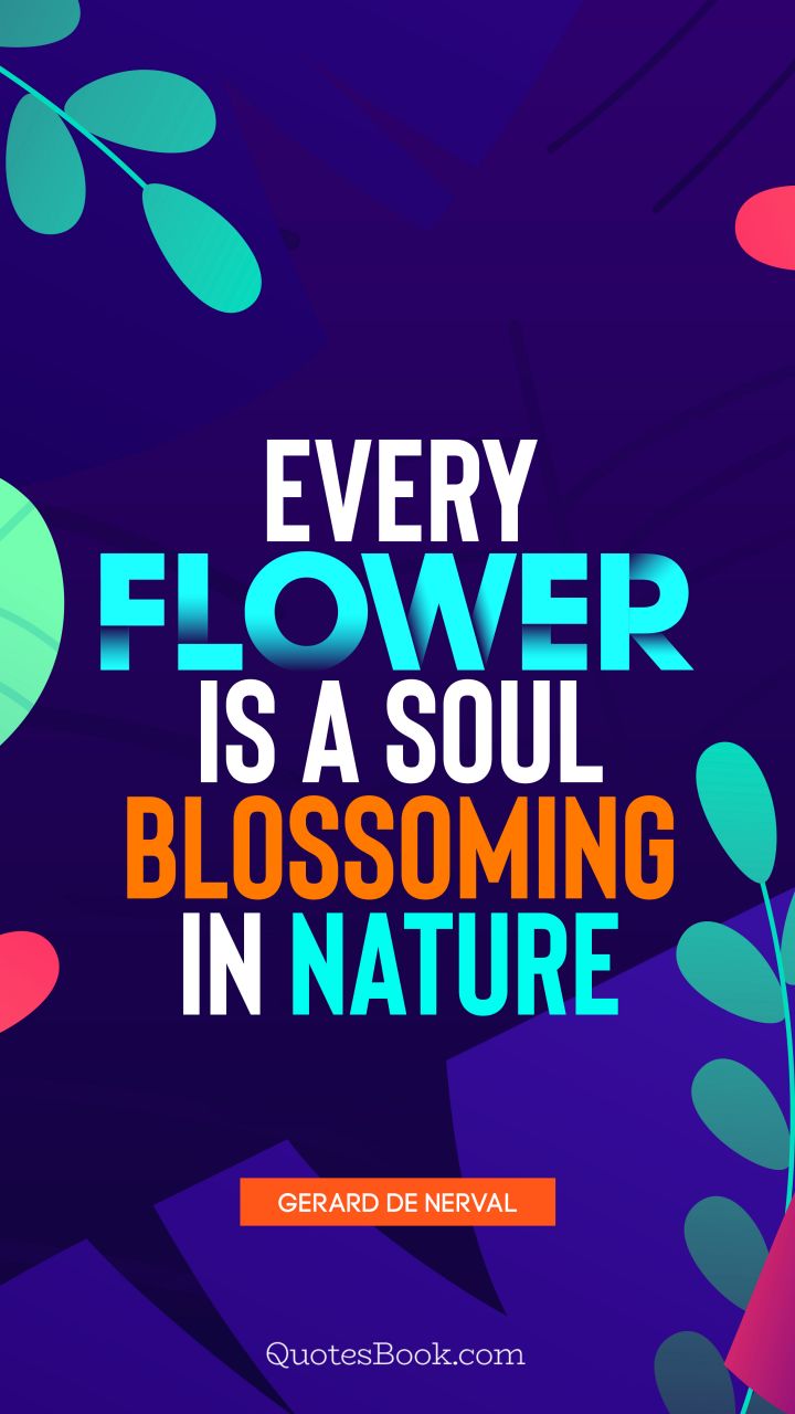 Every flower is a soul blossoming in nature. - Quote by Gerard de Nerval