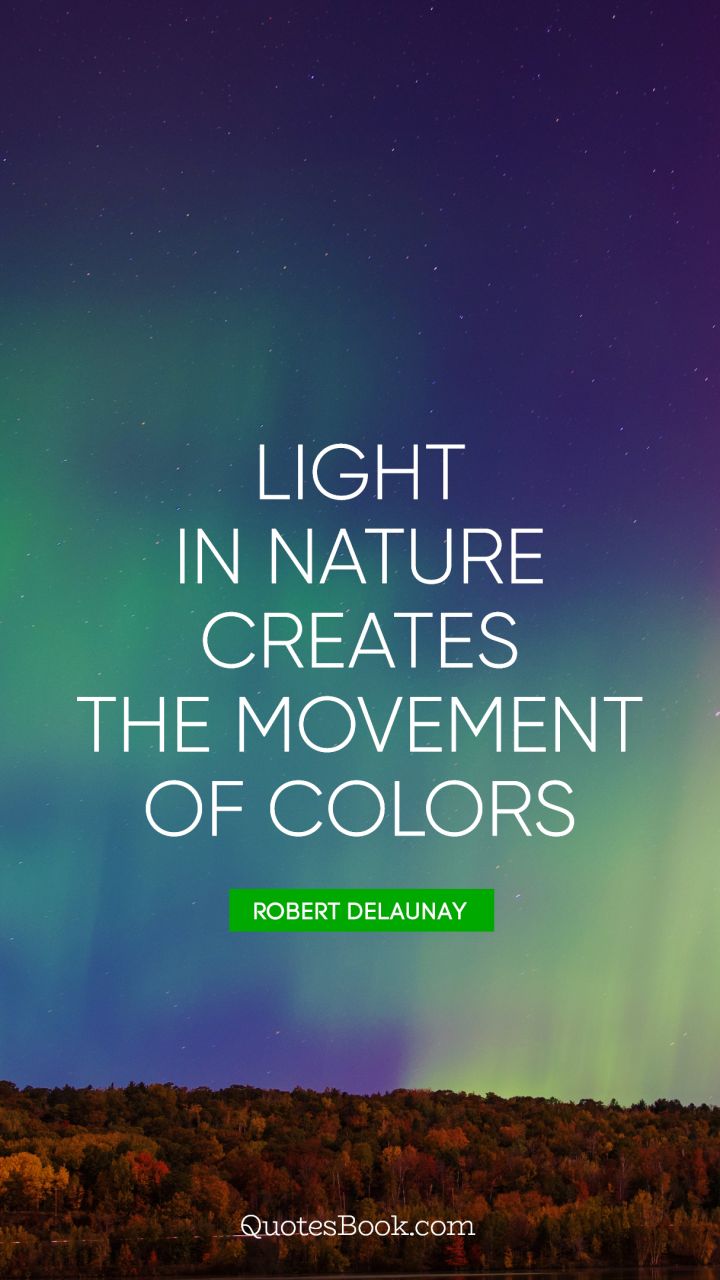 Light in Nature creates the movement of colors. - Quote by Robert Delaunay