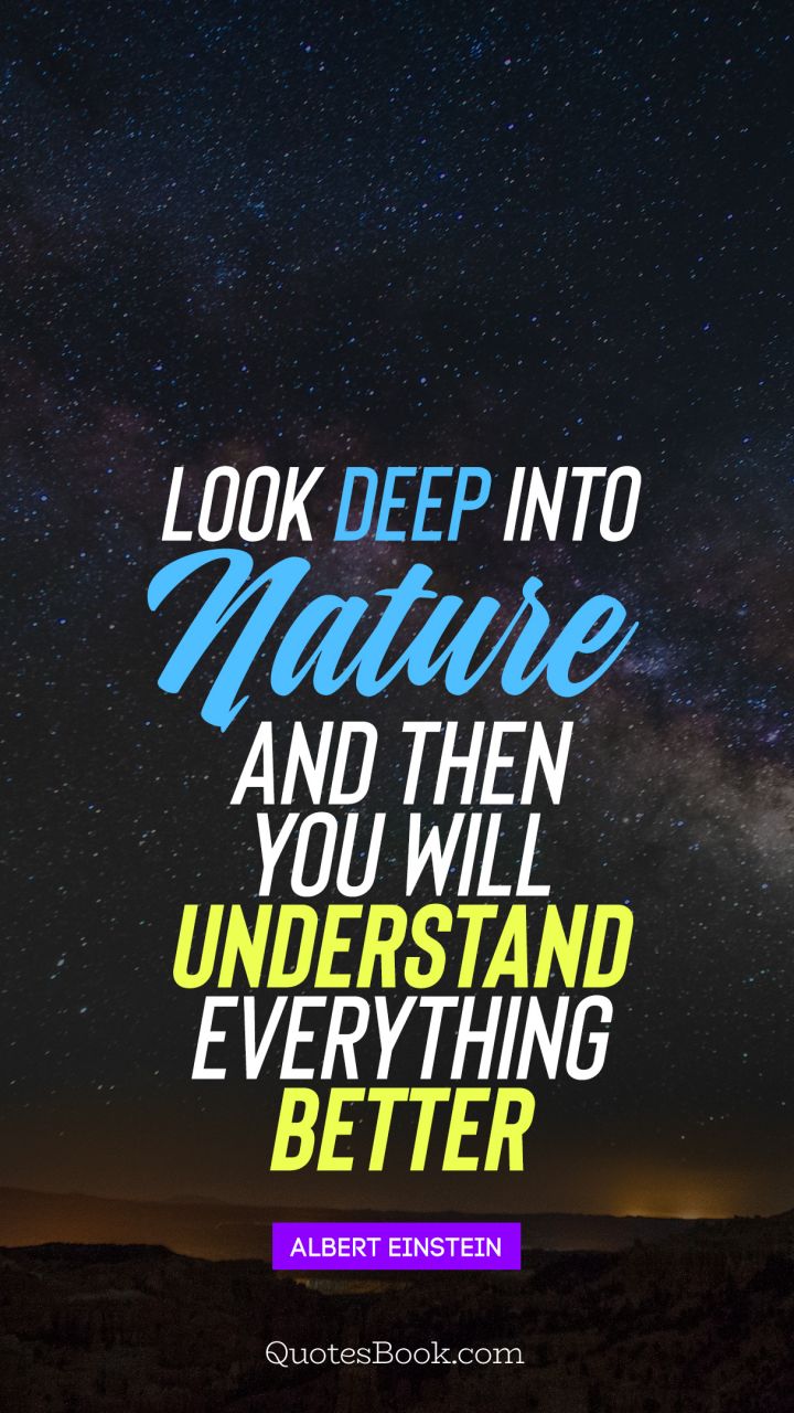 Look deep into nature, and then you will understand everything better . - Quote by Albert Einstein