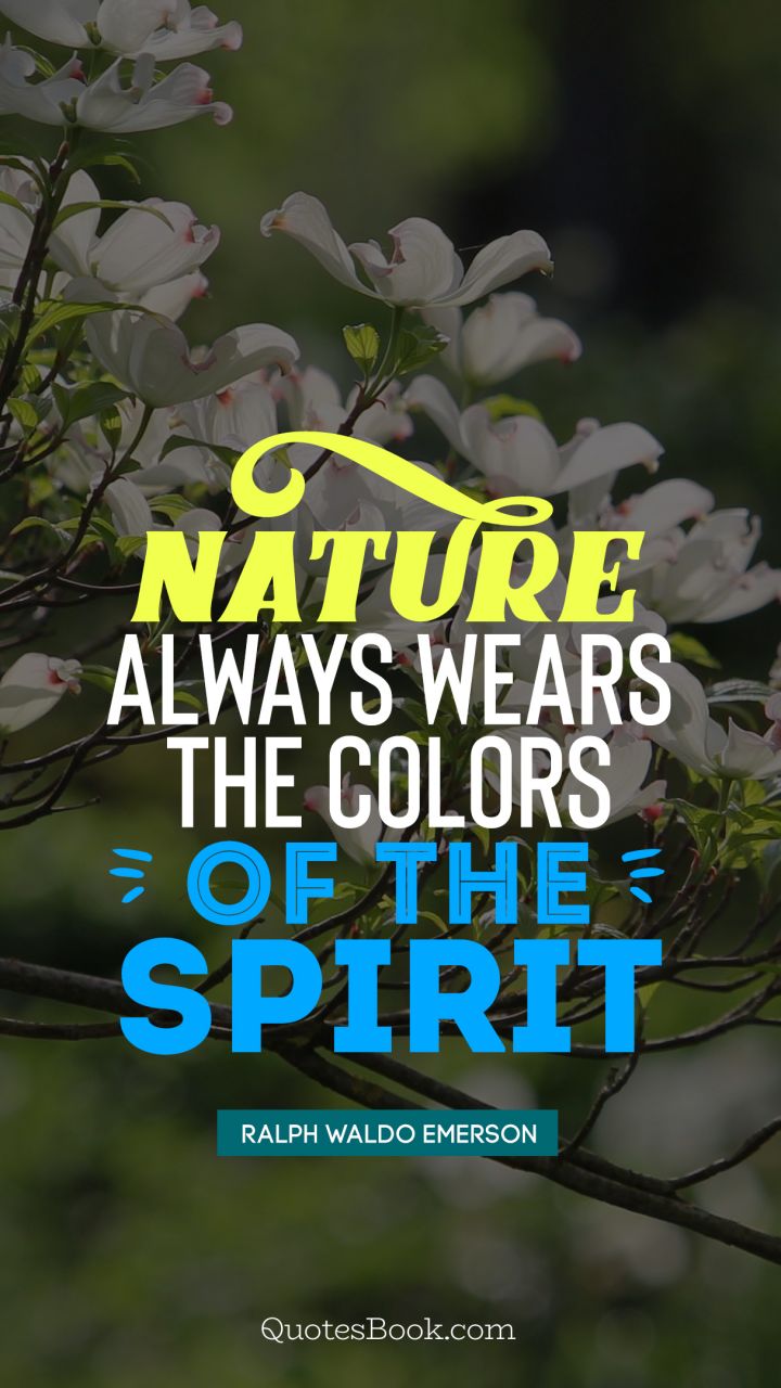 Nature always wears the colors of the spirit. - Quote by Ralph Waldo Emerson
