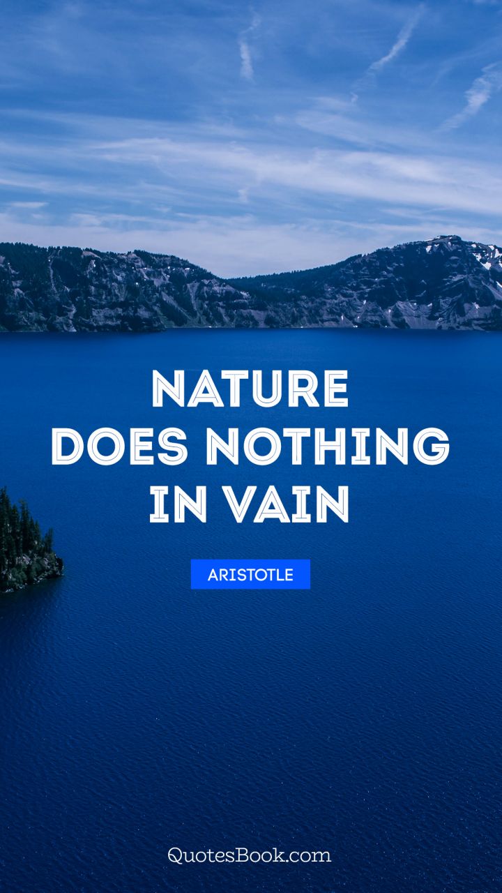 Nature does nothing in vain. - Quote by Aristotle