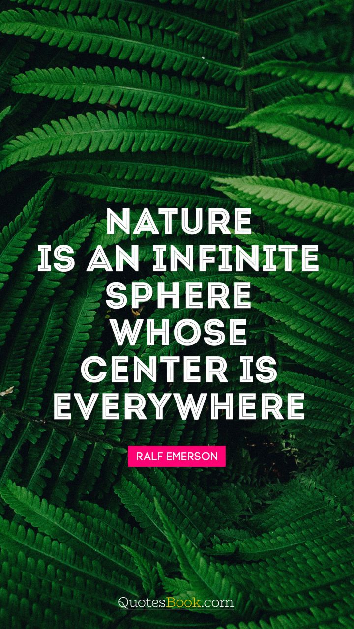 Nature is an infinite sphere whose center is everywhere. - Quote by Ralph Waldo Emerson