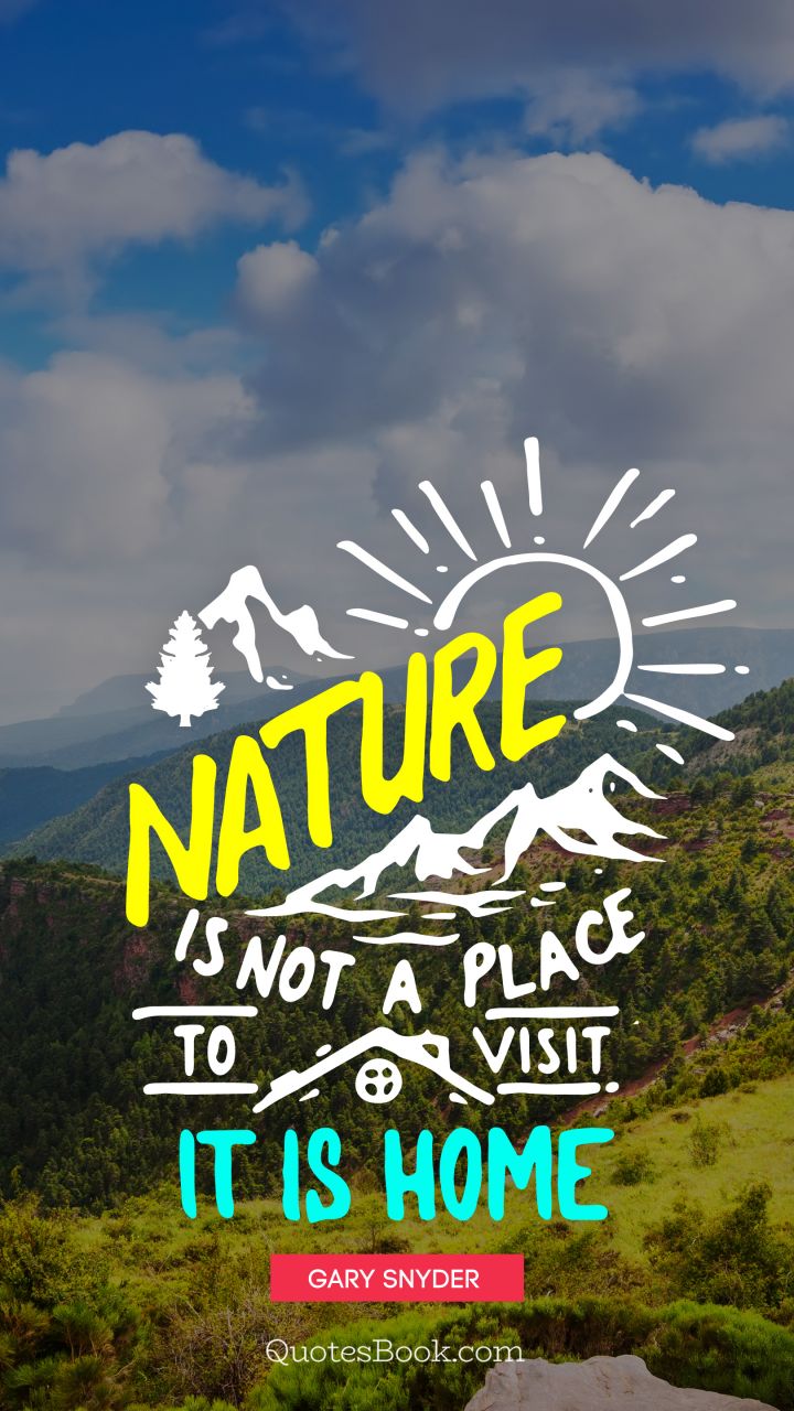 Nature is not a place to visit it is home. - Quote by Gary Snyder