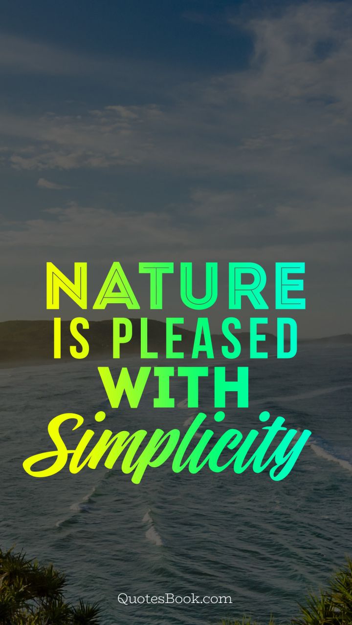 Nature is pleased with simplicity