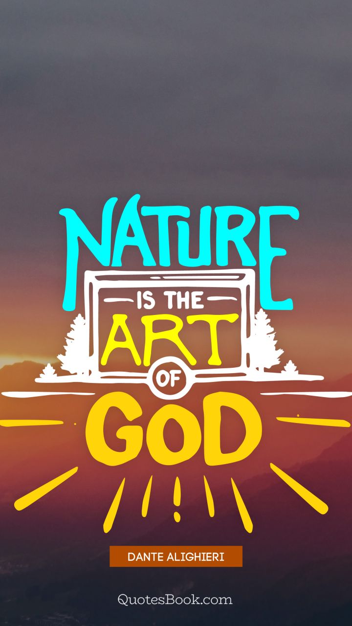 Nature is the art of God. - Quote by Dante Alighieri 