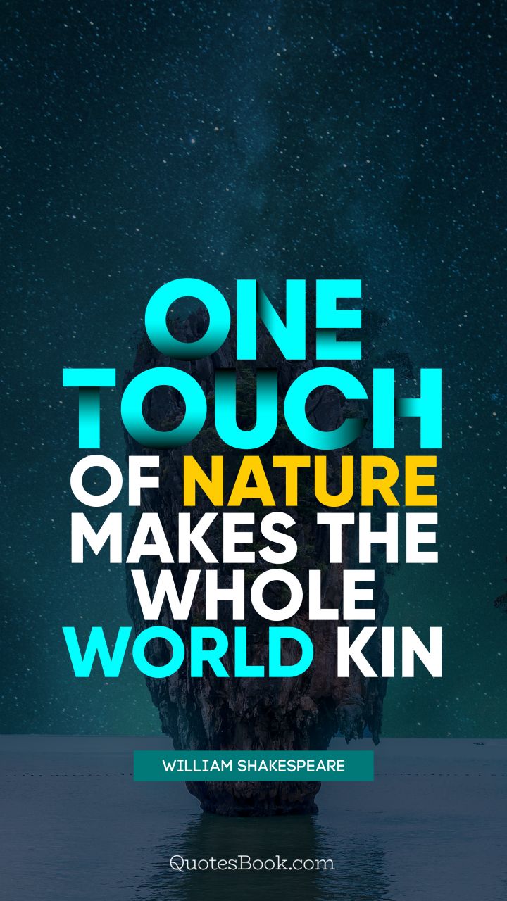 One touch of nature makes the whole world kin. - Quote by William Shakespeare