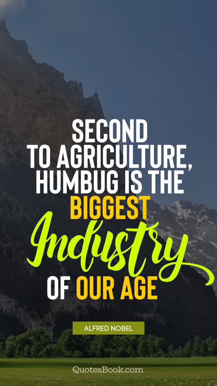 Second to agriculture, humbug is the biggest industry of our age. - Quote by Alfred Nobel