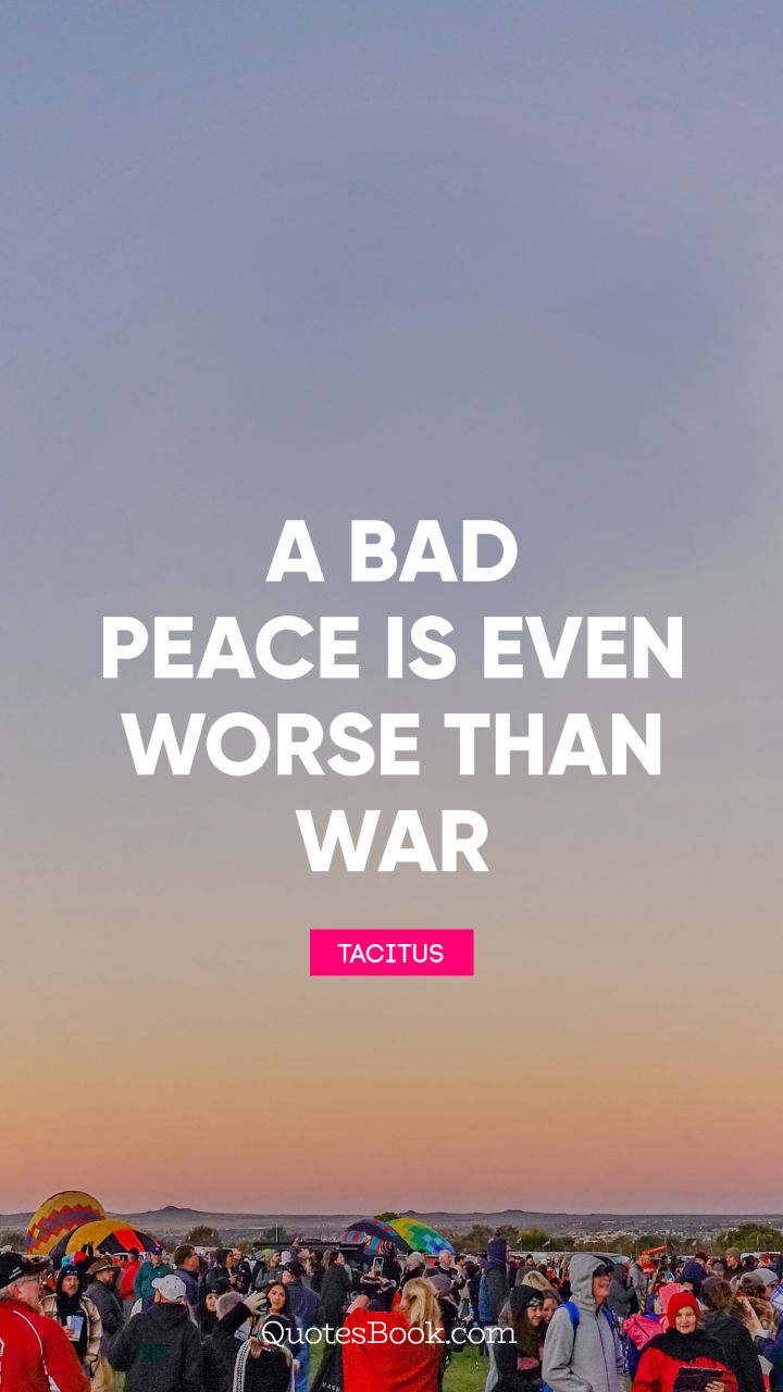 A bad peace is even worse than war. - Quote by Tacitus