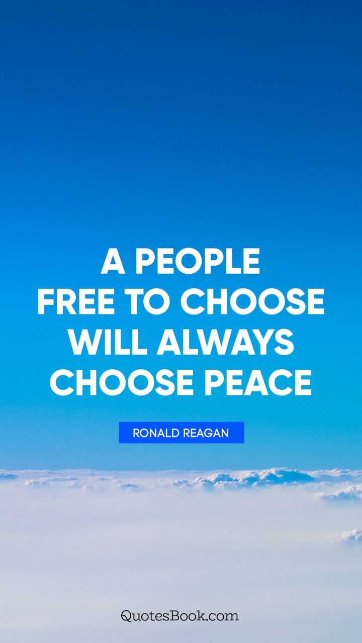A people free to choose will always choose peace. - Quote by Ronald Reagan