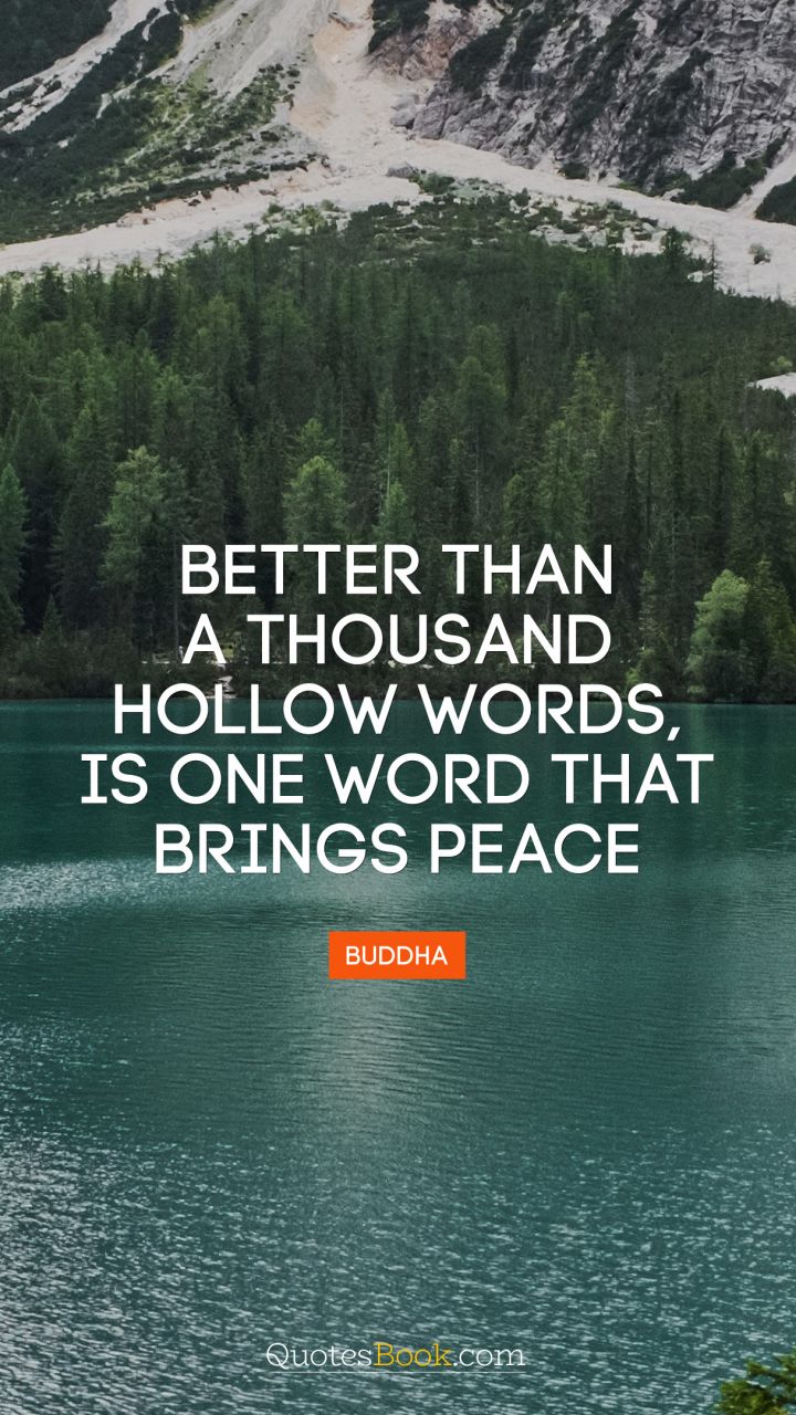 Better than a thousand hollow words, is one word that brings peace. - Quote by Buddha