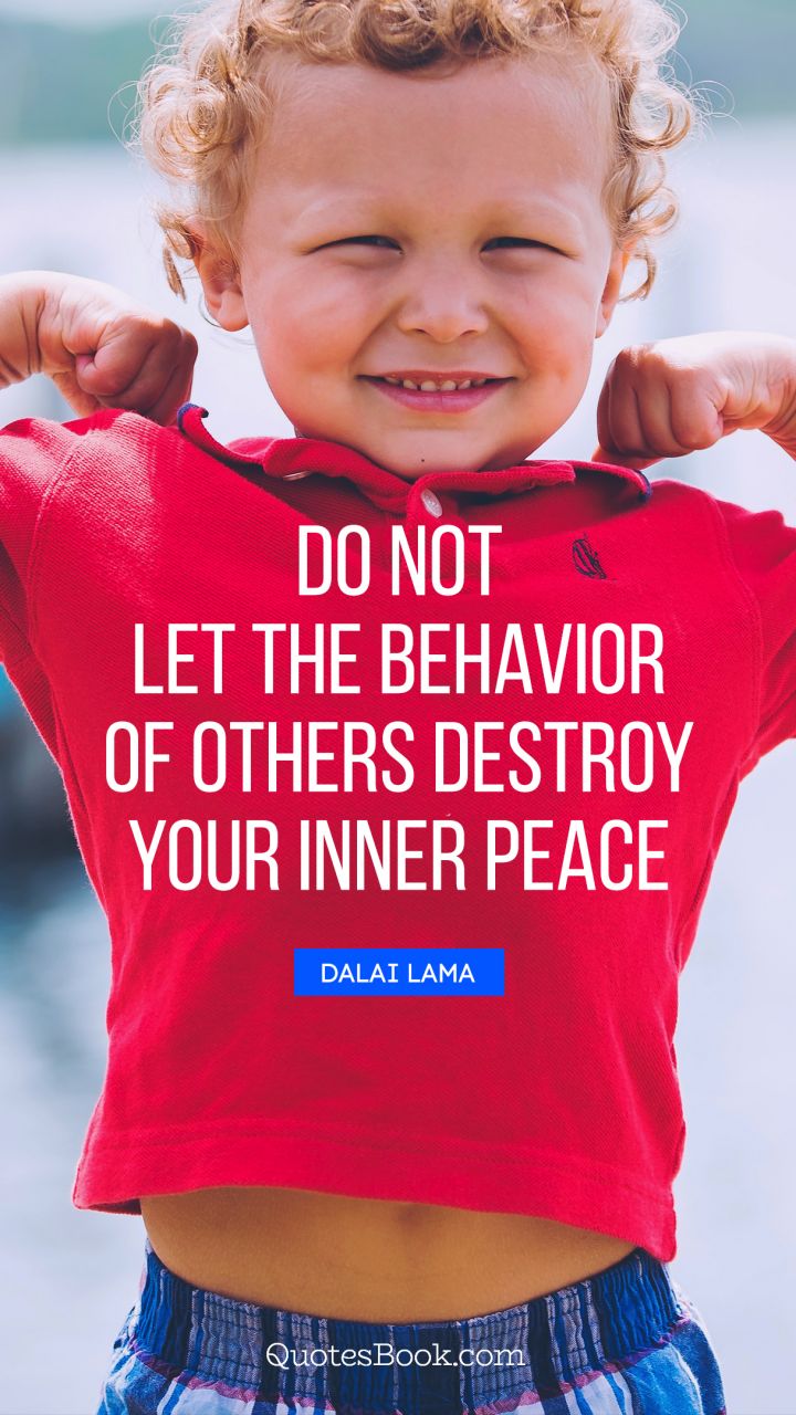 Do not let the behavior of others destroy your inner peace. - Quote by Dalai Lama