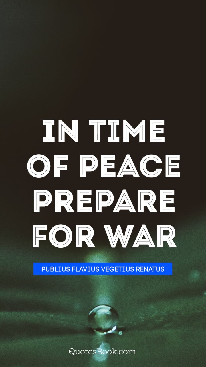 In time of peace prepare for war. - Quote by Publius Flavius Vegetius Renatus