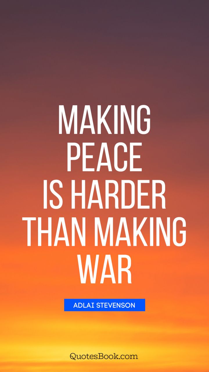 Making peace is harder than making war. - Quote by Adlai Stevenson