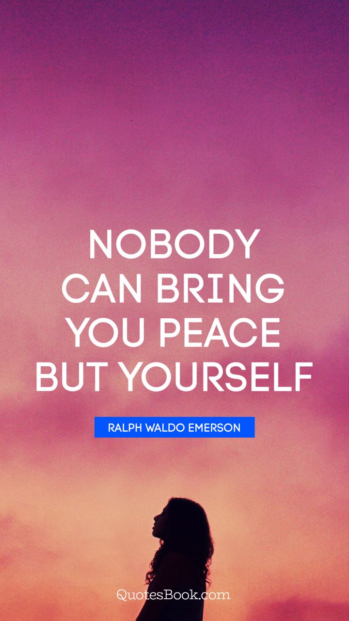 Nobody can bring you peace but yourself. - Quote by Ralph Waldo Emerson